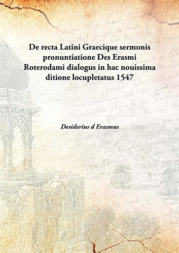 De recta Latini Graecique sermonis pronuntiatione Des Erasmi Roterodami dialogus in hac nouissima ditione locupletatus