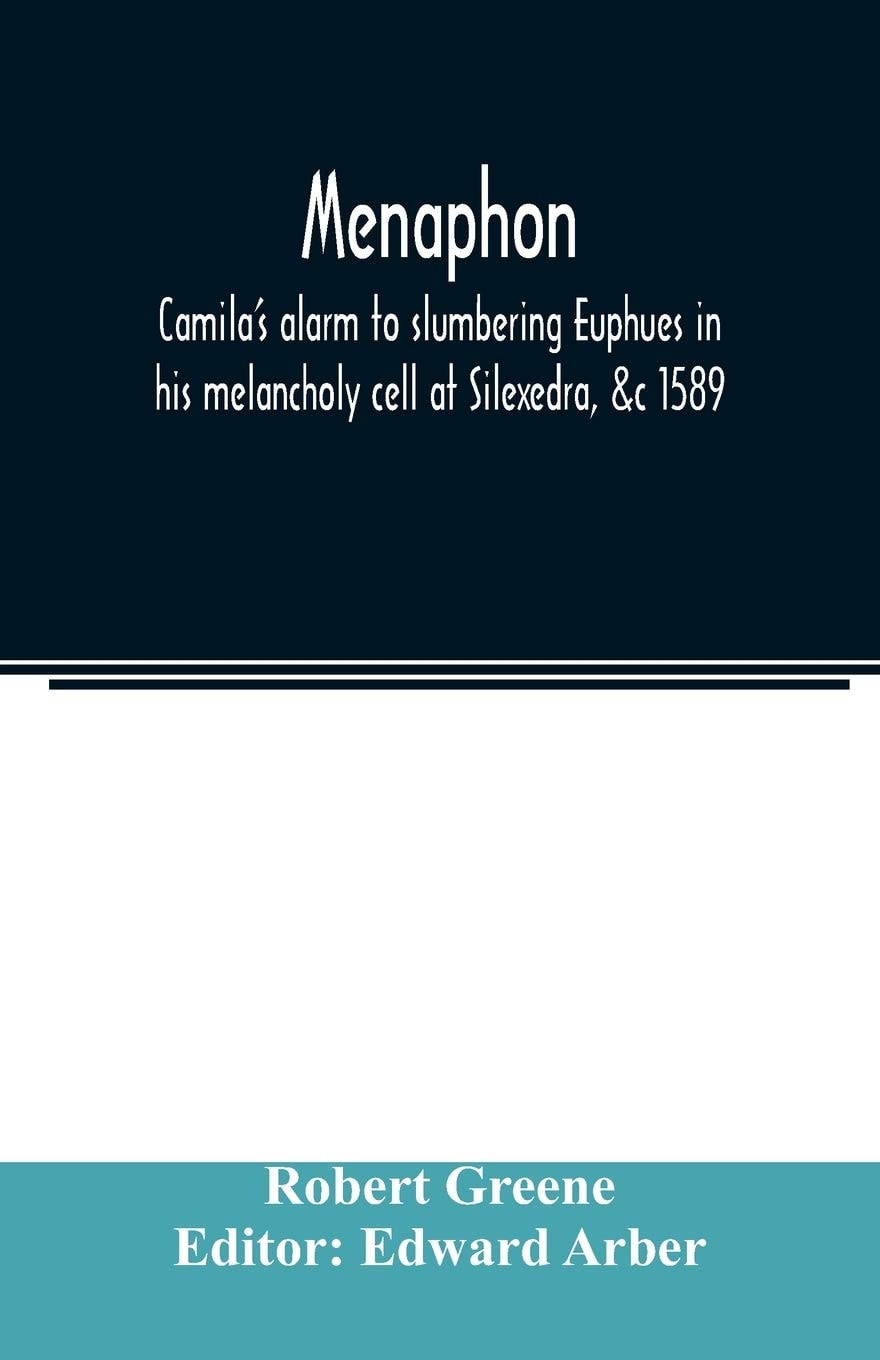Menaphon Camila's Alarm to Slumbering Euphues in His Melancholy Cell at Silexedra, &c. 1589 (Classic Reprint)