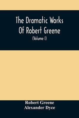The Dramatic Works of Robert Greene, to Which Are Added His Poems. with Some Account of the Author, and Notes