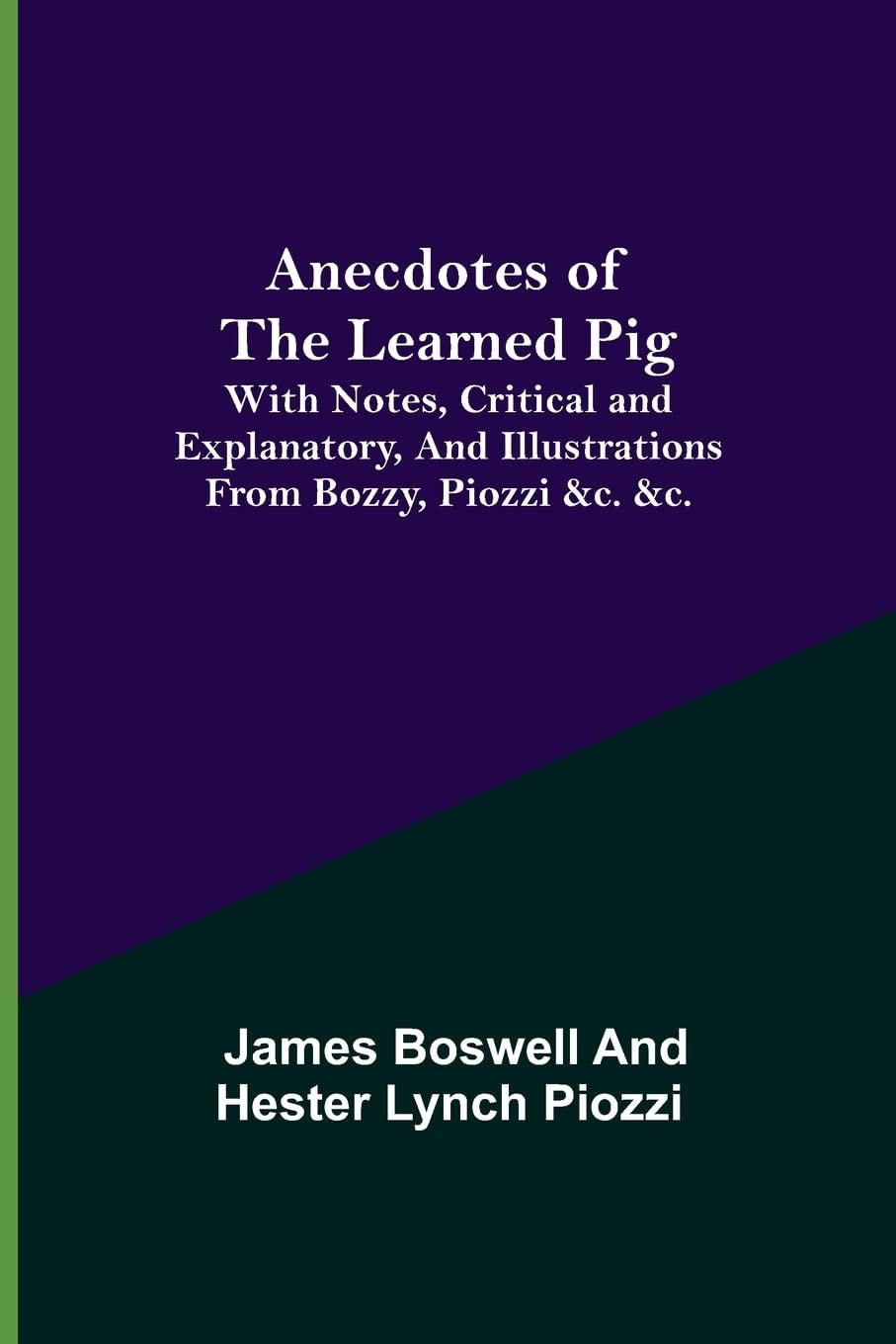 Anecdotes of the Learned Pig; With Notes, Critical and Explanatory, and Illustrations from Bozzy, Piozzi &c. &c