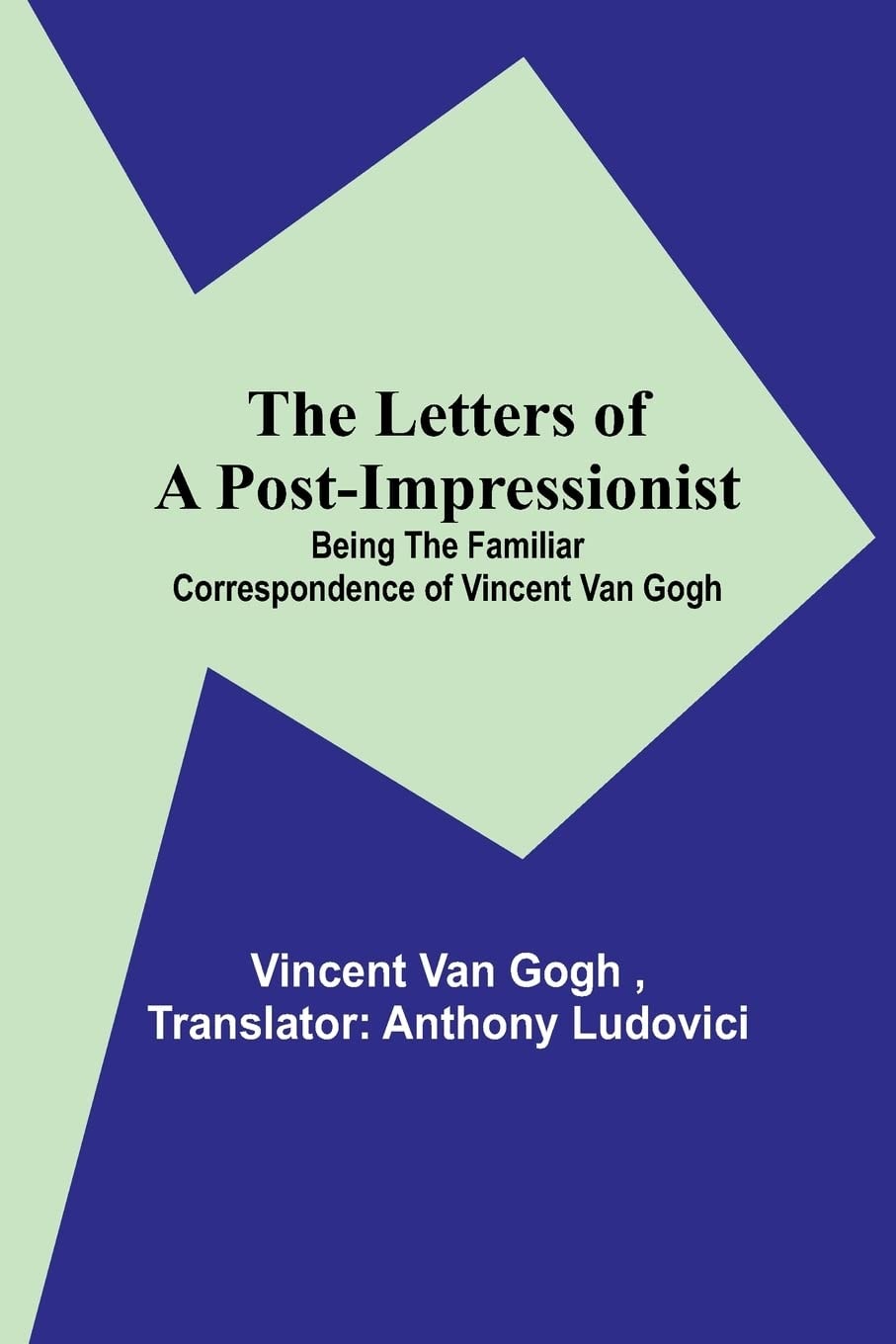 The Letters of a Post-Impressionist Being the Familiar Correspondence of Vincent Van Gogh