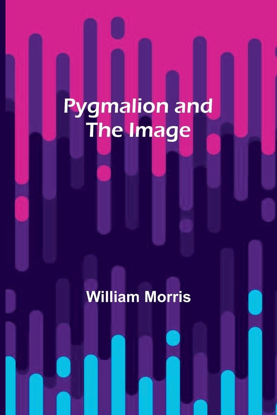 Pygmalion and the Image (Classic Reprint)