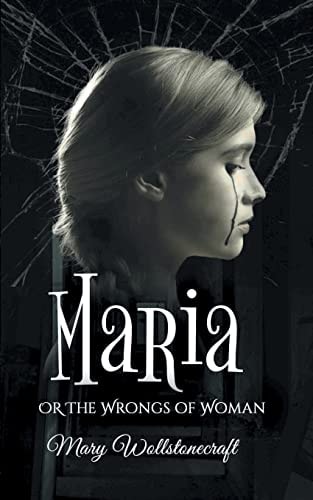 The Maria, Or Wrongs of Woman A Memoir of Misogyny, Feminism, and Struggles of a Mother by Mary Wollstonecraft