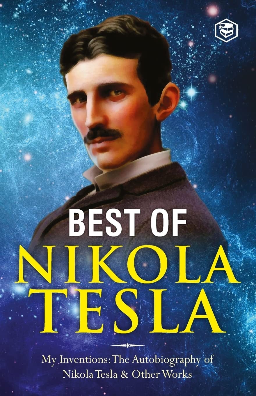 The Inventions, Researches, and Writings of Nikola Tesla - My Inventions: The Autobiography of Nikola Tesla; Experiments With Alternate Currents of High Potential and High Frequency & The Problem of Increasing Human Energy