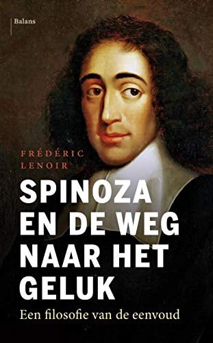 Spinoza en de weg naar het geluk een filosofie van de eenvoud