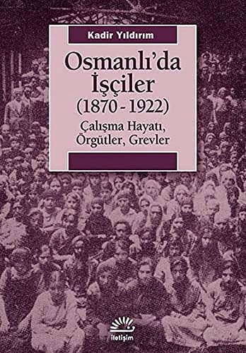 Osmanlı'da işçiler, (1870-1922) çalışma hayatı, örgütler, grevler