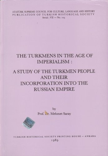 The Turkmens in the age of imperialism: A study of the Turkmen people and their incorporation into the Russian Empire (Publication of Turkish Historical Society. Serial VII)