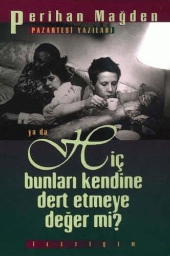 Pazartesi yazıları, ya da, Hiç bunları kendine dert etmeye değer mi?