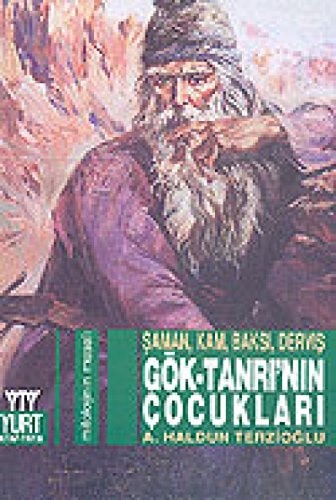 Gök-Tanrı'nın çocukları Şaman, kam, baksı, derviş ; mitolojinin masalı