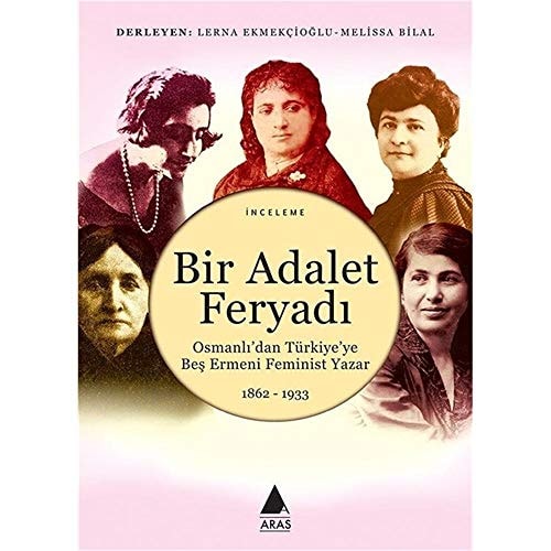 Bir Adalet FeryadiOsmanli'dan Turkiye'ye Bes Ermeni Feminist Yazar 1862 - 1933