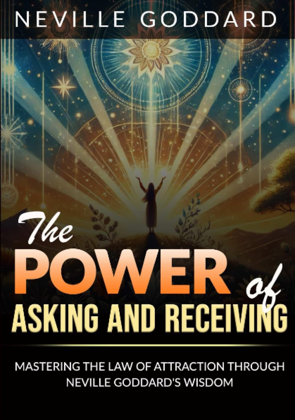 The Power of Asking and Receiving Mastering the Law of Attraction through Neville Goddard’s Teachings
