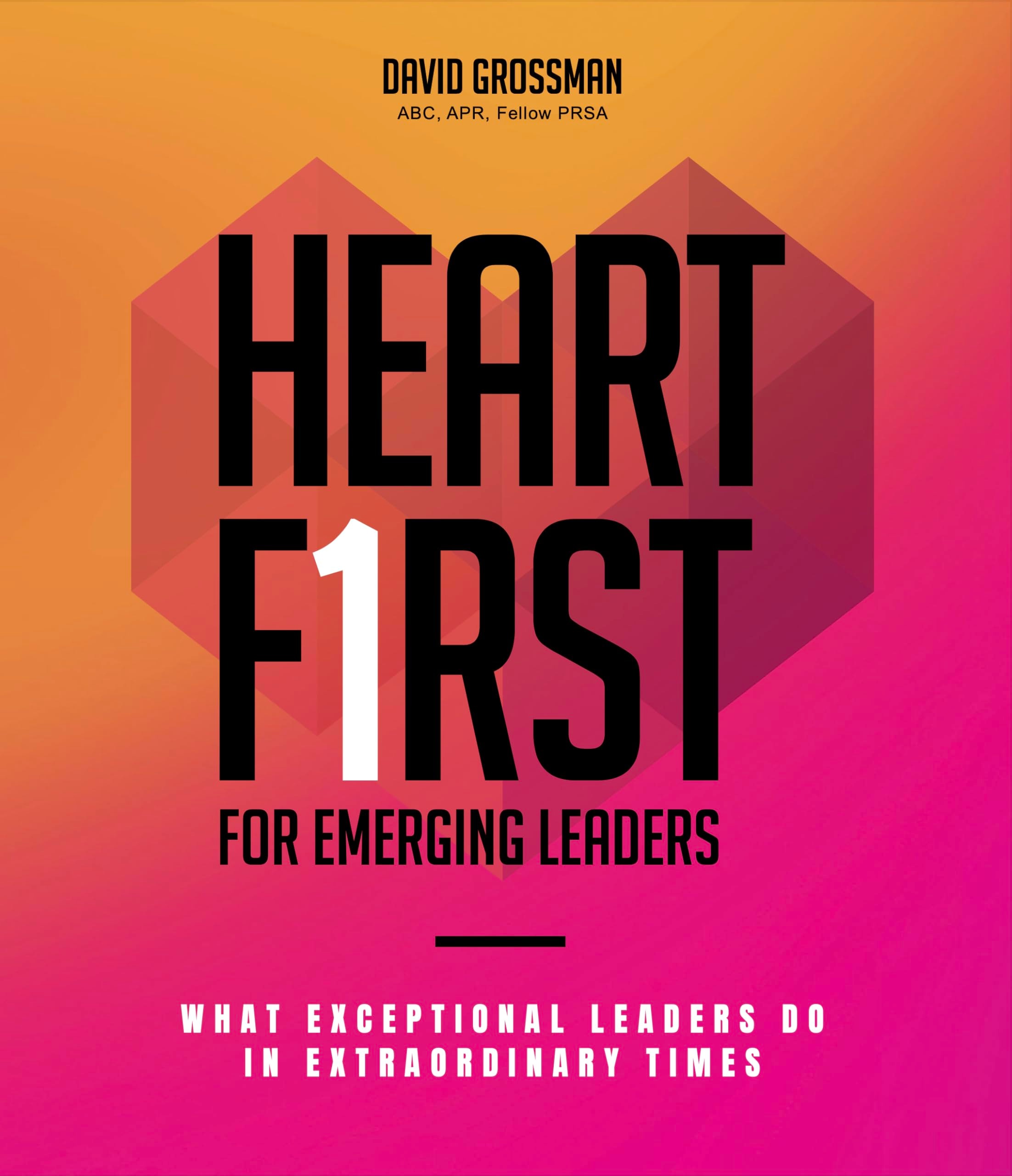 Heart First for Emerging Leaders What Exceptional Leaders Do in Extraordinary Times