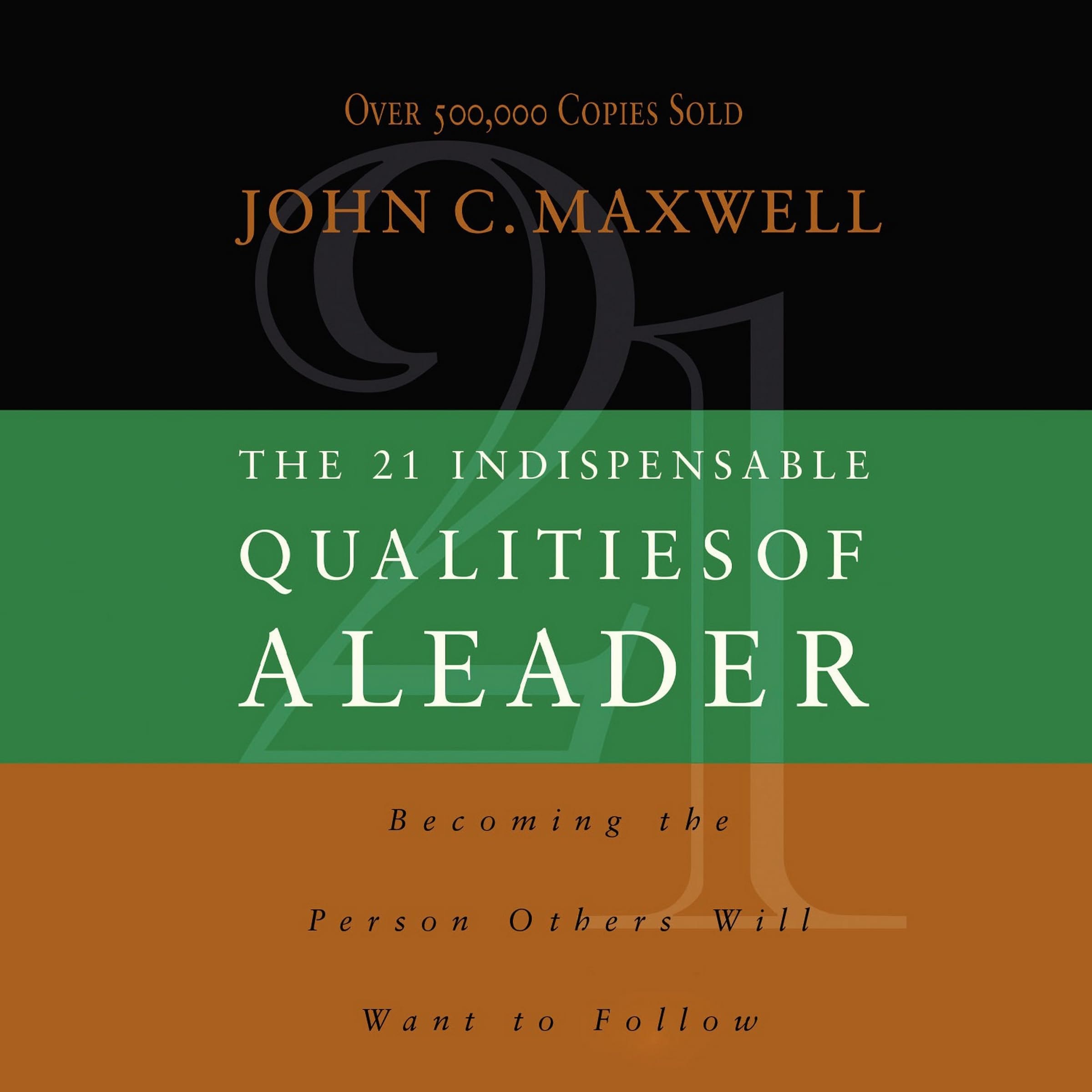The 21 Indispensable Qualities of a Leader: Becoming the Person Others Will Want to Follow
