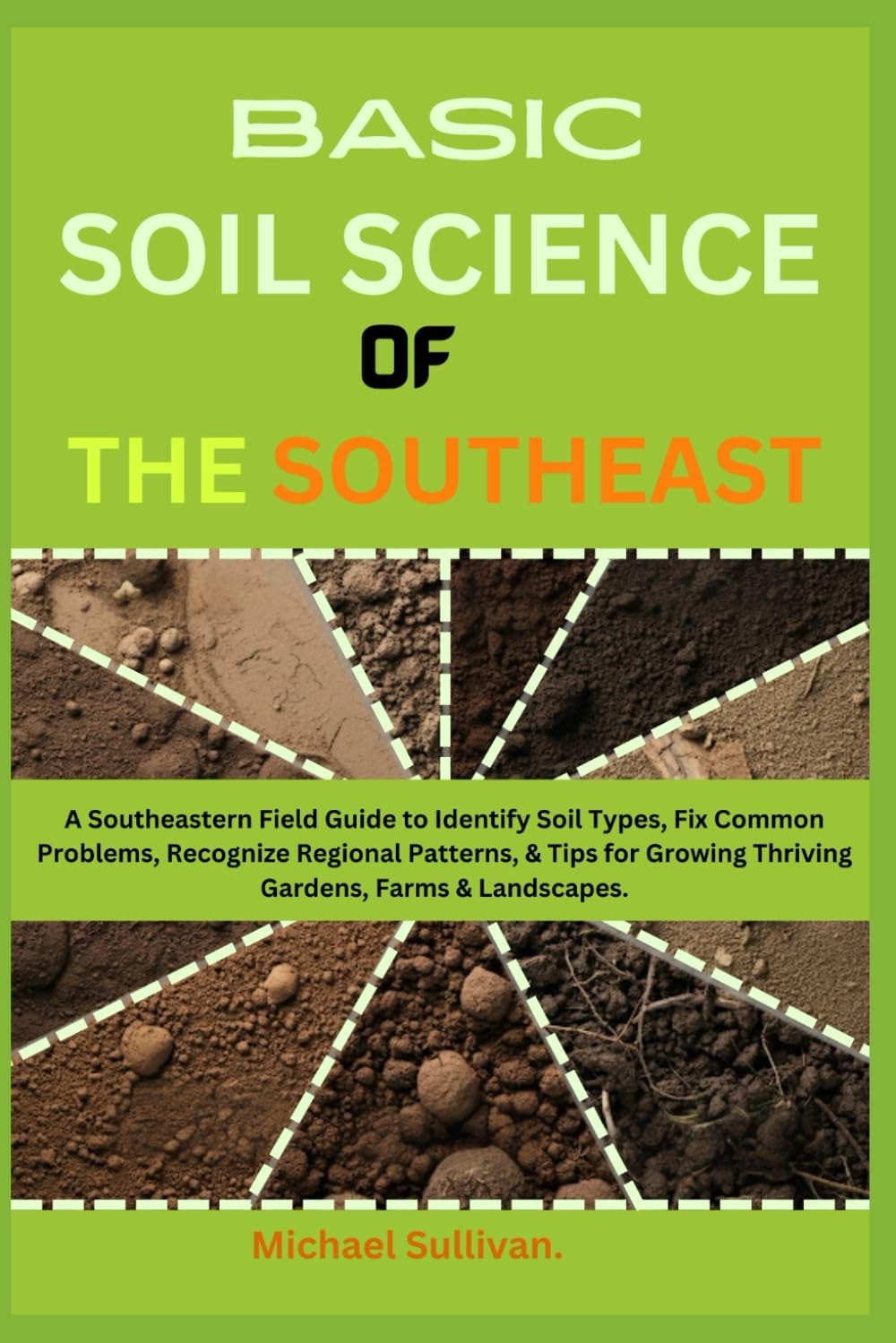 Basic Soil Science of the Southeast A Southeastern Field Guide to Identify Soil Types, Fix Common Problems, Recognize Regional Patterns, & Tips for Growing Thriving Gardens, Farms & Landscapes