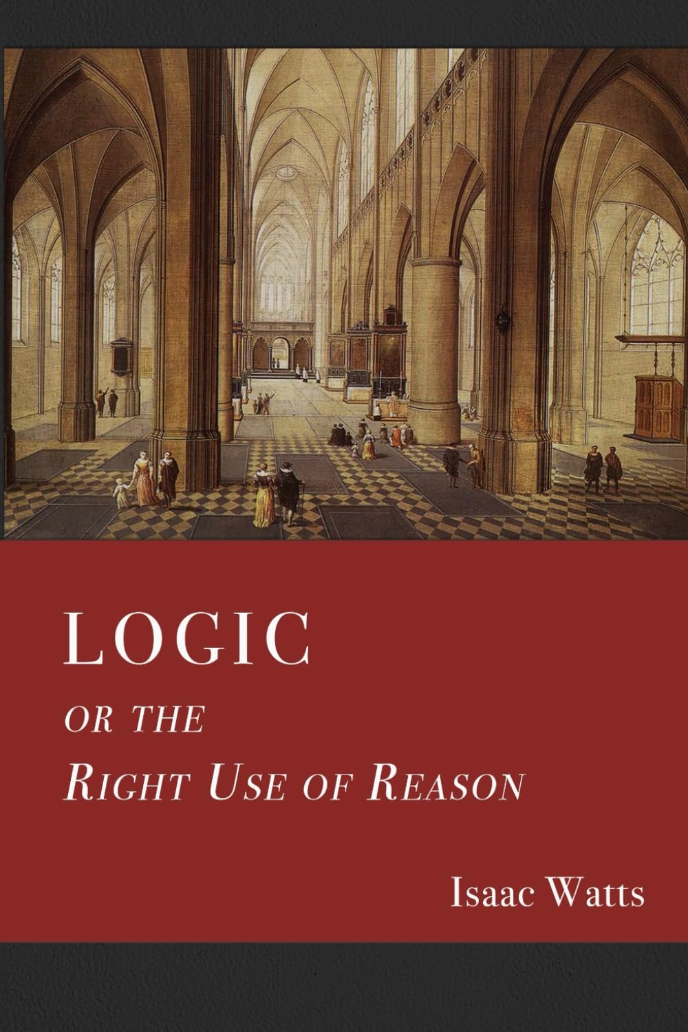 Logic or the Right Use of Reason in the Inquiry after Truth