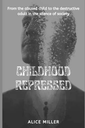 Childhood Repressed From the Abused Child to the Destructive Adult in the Silence of Society