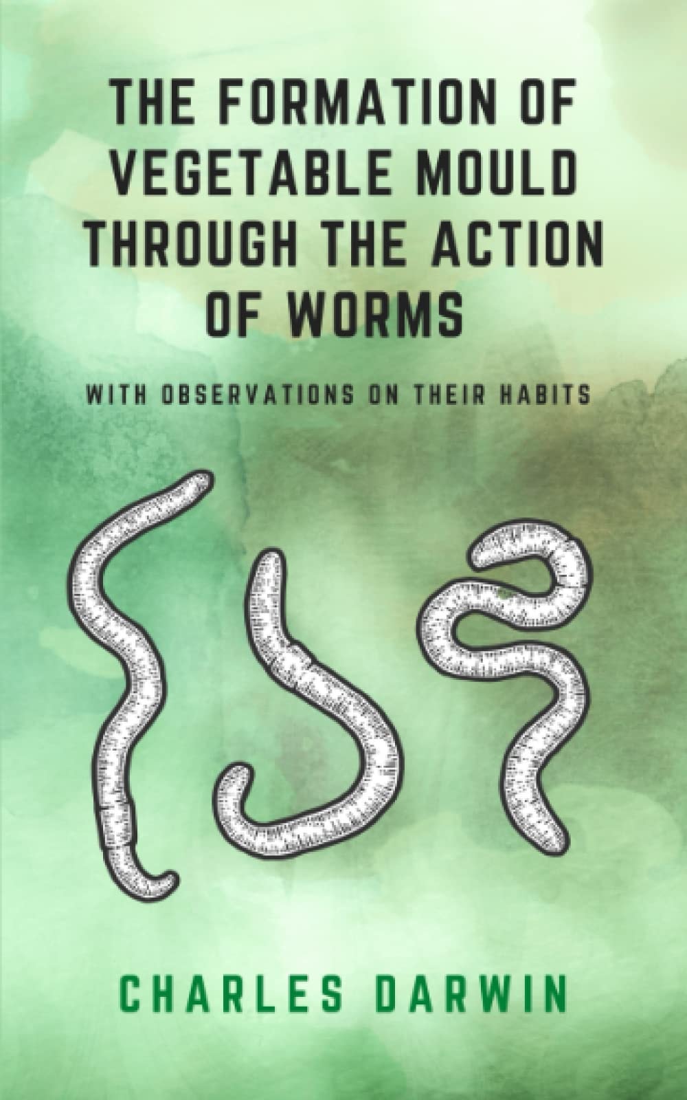 The Formation of Vegetable Mould, Through the Action of Worms, with Observations On Their Habits