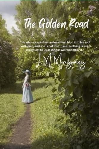 The Golden Road: “He who accepts human love must bind it to his soul with pain, and she is not lost to me. Nothing is ever really lost to us as long as we remember it.”