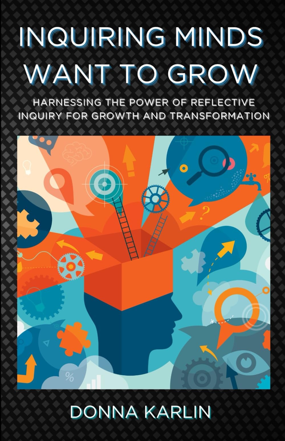 Inquiring Minds Want to Grow Harnessing the Power of Reflective Inquiry for Growth and Transformation