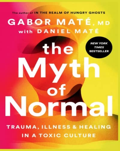 The Myth of Normal: Trauma, Illness, and Healing in a Toxic Culture Written by Gabor Maté with Daniel Maté