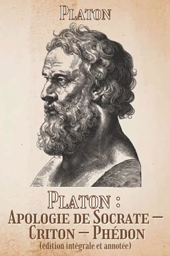 Platon : Apologie de Socrate – Criton – Phédon (édition intégrale et annotée) (French Edition)