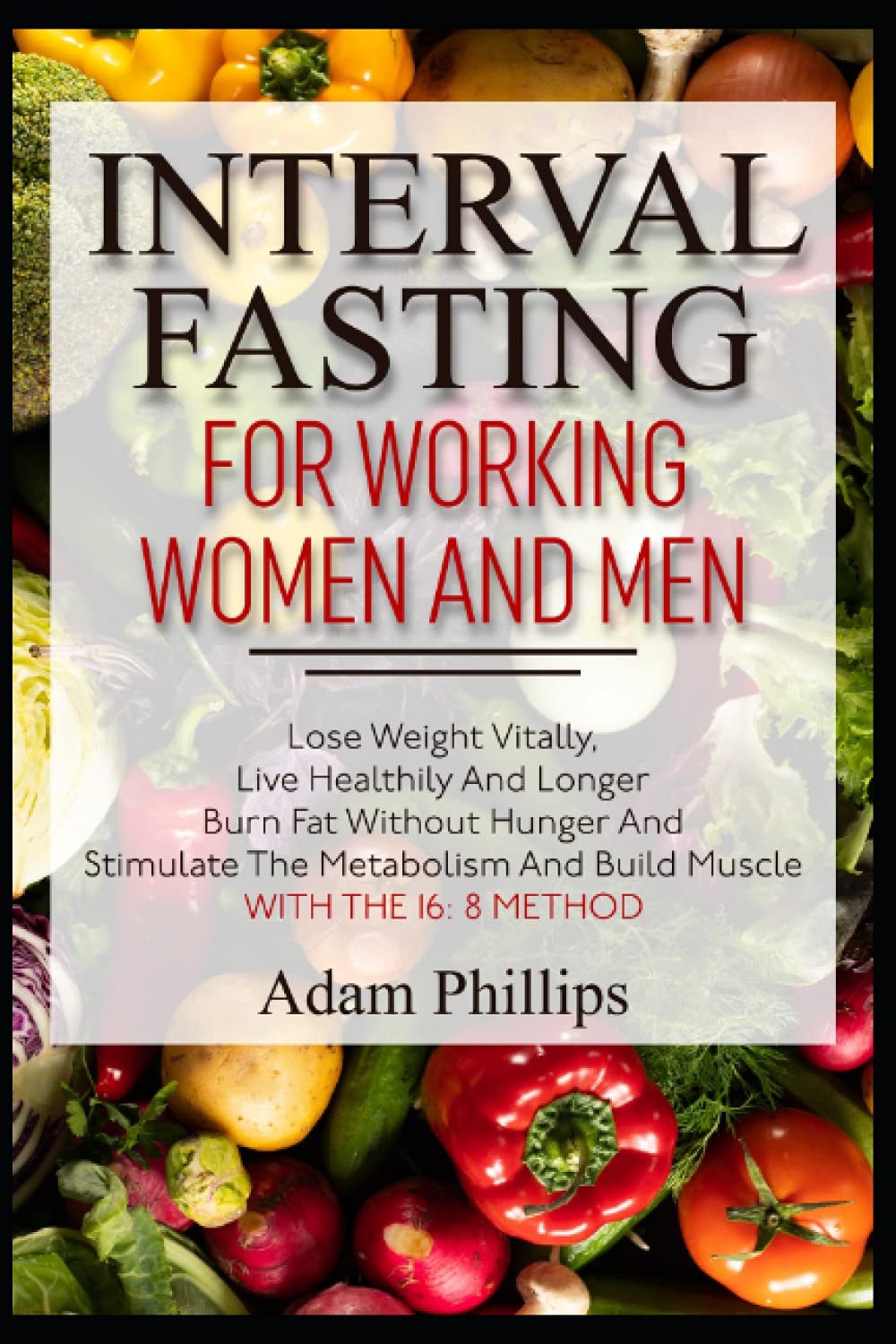 INTERVAL FASTING For working women and men: Lose weight vitally, live healthily and longer, burn fat without hunger and stimulate the metabolism and build muscle with the 16: 8 method