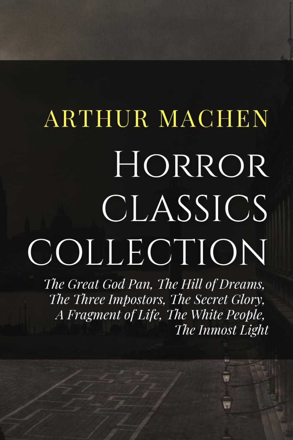 Arthur Machen Horror Classics Collection: The Great God Pan, The Hill of Dreams, The Three Impostors, The Secret Glory, A Fragment of Life, The White People, The Inmost Light