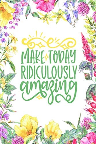 Make Today Ridiculously Amazing! A 1-Minute Daily Gratitude Journal to Develop Gratitude, Mindfulness, and Creativity. 52 Weeks to Cultivate Happiness