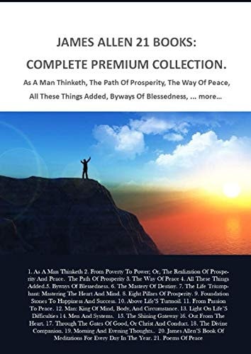 JAMES ALLEN 21 BOOKS: COMPLETE PREMIUM COLLECTION. As a Man Thinketh, the Path of Prosperity, the Way of Peace, All These Things Added, Byways of Blessedness, ... More?