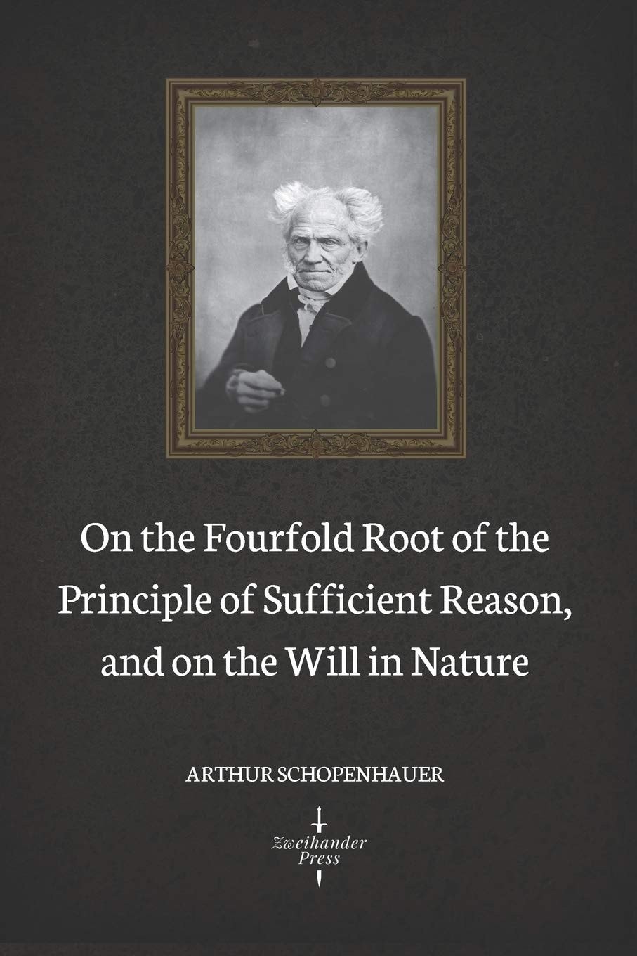 On the Fourfold Root of the Principle of Sufficient Reason And On the Will in Nature