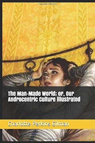 The Man-Made World; Or, Our Androcentric Culture Illustrated