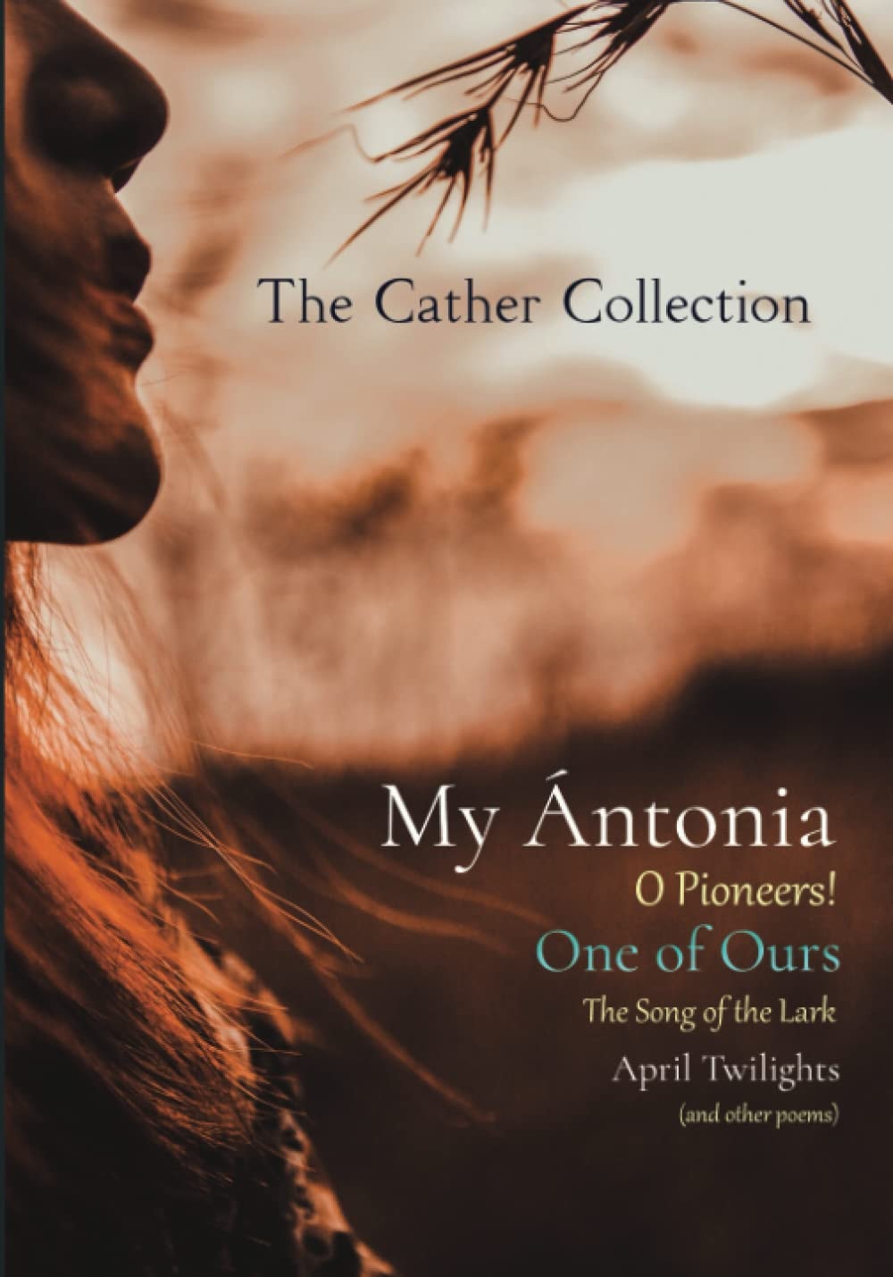 The Cather Collection: My Ántonia, O Pioneers!, One of Ours, The Song of the Lark, & April Twilights (and other poems)