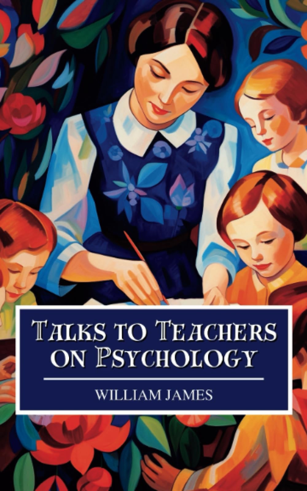 Talks to Teachers On Psychology: And to Students On Some of Life's Ideals