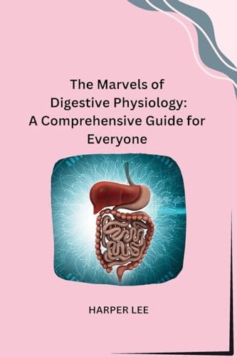 The Marvels of Digestive Physiology A Comprehensive Guide for Everyone