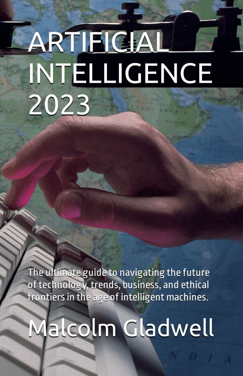 ARTIFICIAL INTELLIGENCE 2023: The ultimate guide to navigating the future of technology, trends, business, and ethical frontiers in the age of intelligent machines