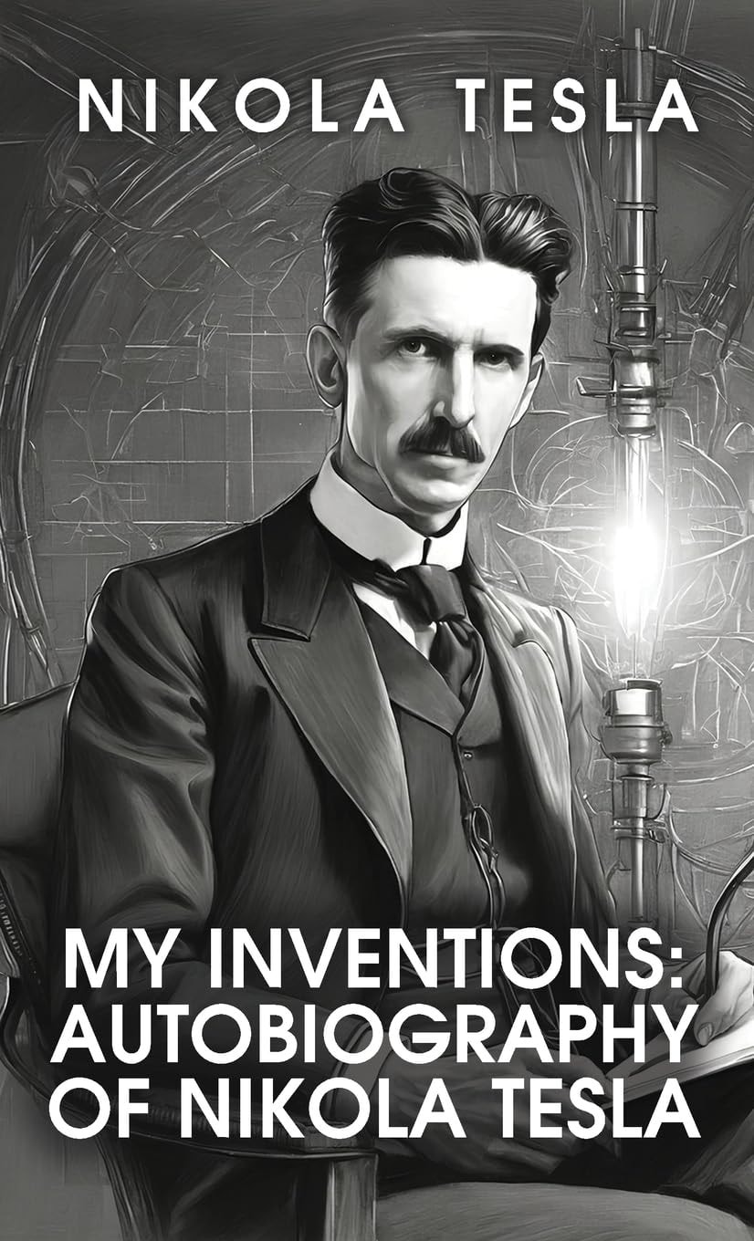 My Inventions The Autobiography of Nikola Tesla: The Autobiography of Nikola Tesla by Nikola Tesla