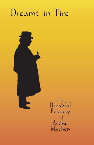 Dreamt in Fire The Dreadful Ecstasy of Arthur Machen